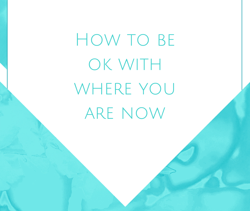 How to be okay with where you are now
