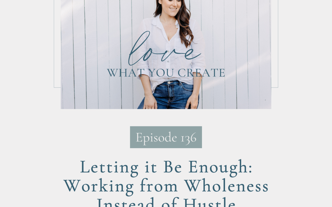 136. Letting it Be Enough: Working from Wholeness Instead of Hustle